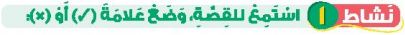 نشاط 1 استمع للقصة، وضع علامة (صح) أو (خطأ)